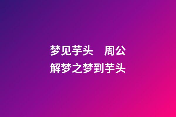 梦见芋头　周公解梦之梦到芋头